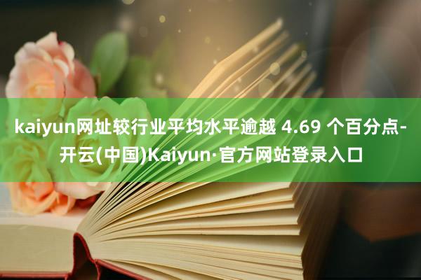 kaiyun网址较行业平均水平逾越 4.69 个百分点-开云(中国)Kaiyun·官方网站登录入口