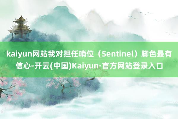 kaiyun网站我对担任哨位（Sentinel）脚色最有信心-开云(中国)Kaiyun·官方网站登录入口