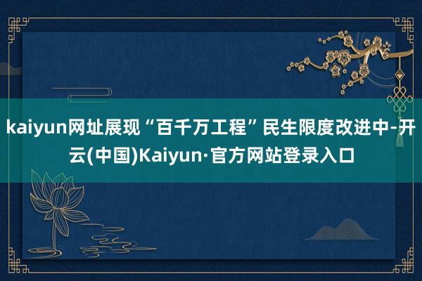 kaiyun网址展现“百千万工程”民生限度改进中-开云(中国)Kaiyun·官方网站登录入口