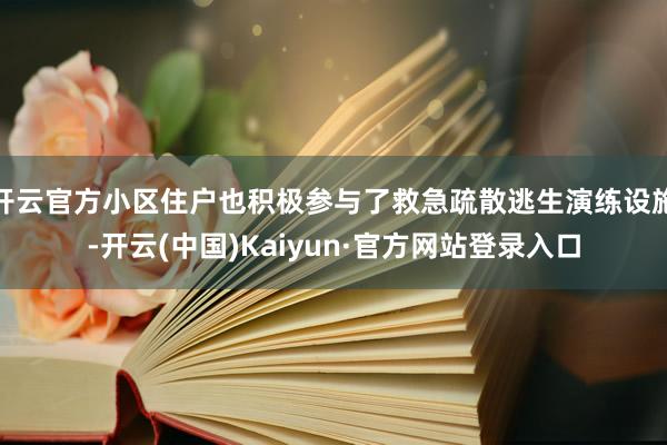 开云官方小区住户也积极参与了救急疏散逃生演练设施-开云(中国)Kaiyun·官方网站登录入口