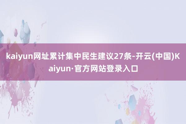 kaiyun网址累计集中民生建议27条-开云(中国)Kaiyun·官方网站登录入口