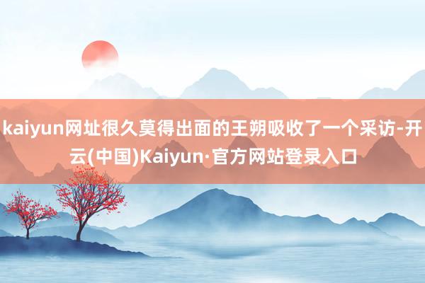 kaiyun网址很久莫得出面的王朔吸收了一个采访-开云(中国)Kaiyun·官方网站登录入口