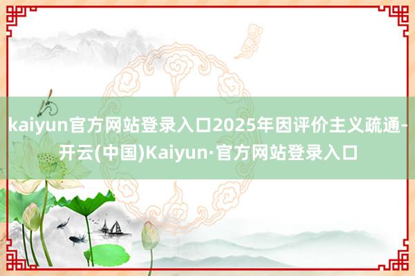kaiyun官方网站登录入口2025年因评价主义疏通-开云(中国)Kaiyun·官方网站登录入口