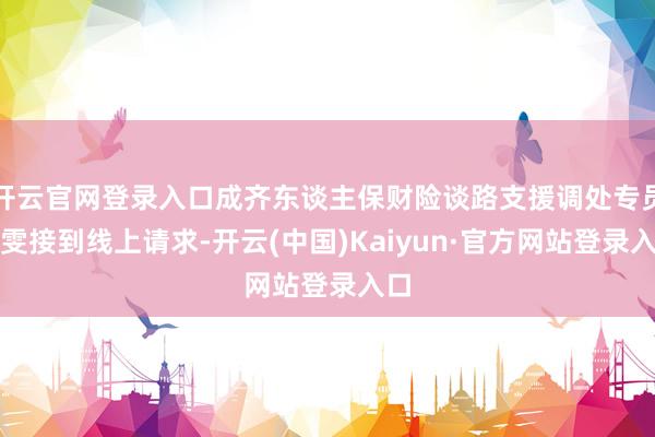 开云官网登录入口成齐东谈主保财险谈路支援调处专员杨雯接到线上请求-开云(中国)Kaiyun·官方网站登录入口