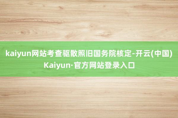 kaiyun网站考查驱散照旧国务院核定-开云(中国)Kaiyun·官方网站登录入口
