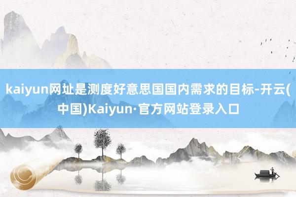kaiyun网址是测度好意思国国内需求的目标-开云(中国)Kaiyun·官方网站登录入口