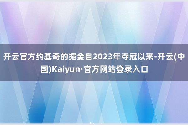 开云官方约基奇的掘金自2023年夺冠以来-开云(中国)Kaiyun·官方网站登录入口