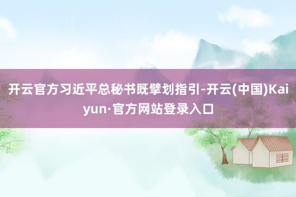 开云官方习近平总秘书既擘划指引-开云(中国)Kaiyun·官方网站登录入口