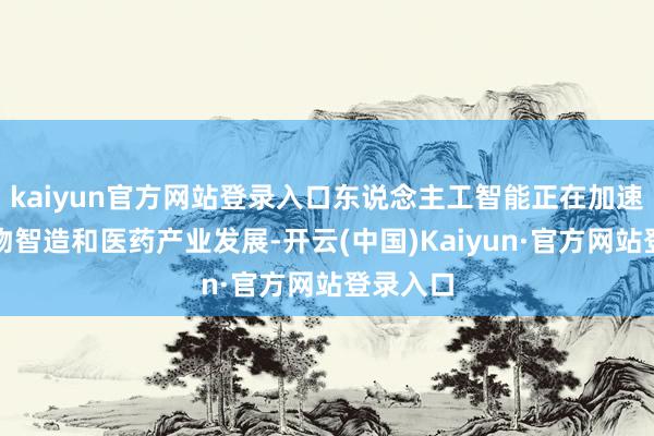 kaiyun官方网站登录入口东说念主工智能正在加速鞭策生物智造和医药产业发展-开云(中国)Kaiyun·官方网站登录入口
