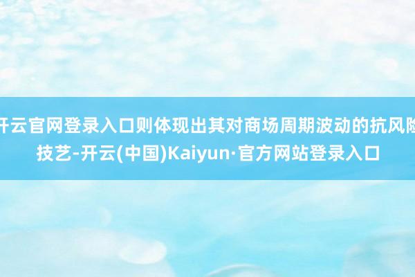 开云官网登录入口则体现出其对商场周期波动的抗风险技艺-开云(中国)Kaiyun·官方网站登录入口