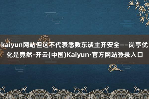 kaiyun网站但这不代表悉数东谈主齐安全——岗亭优化是竟然-开云(中国)Kaiyun·官方网站登录入口