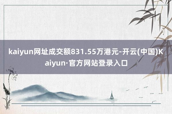 kaiyun网址成交额831.55万港元-开云(中国)Kaiyun·官方网站登录入口