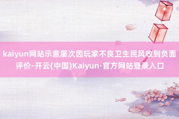 kaiyun网站示意屡次因玩家不良卫生民风收到负面评价-开云(中国)Kaiyun·官方网站登录入口