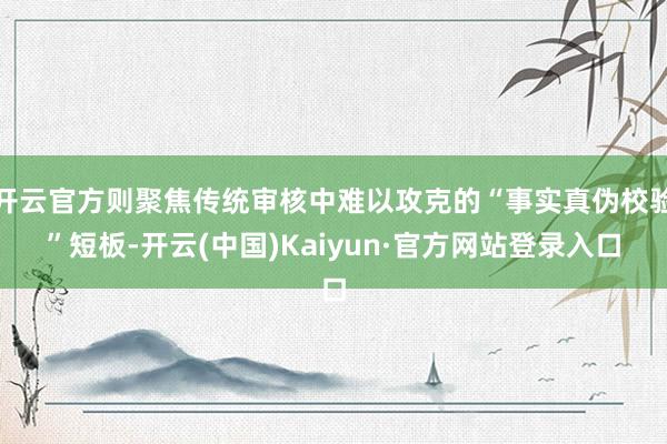 开云官方则聚焦传统审核中难以攻克的“事实真伪校验”短板-开云(中国)Kaiyun·官方网站登录入口