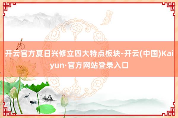 开云官方夏日兴修立四大特点板块-开云(中国)Kaiyun·官方网站登录入口